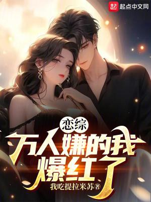 恋综:万人嫌的我爆红了 恋综:万人嫌的我爆红了