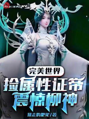 完美世界:捡属性证帝!震惊柳神 完美世界:捡属性证帝!震惊柳神