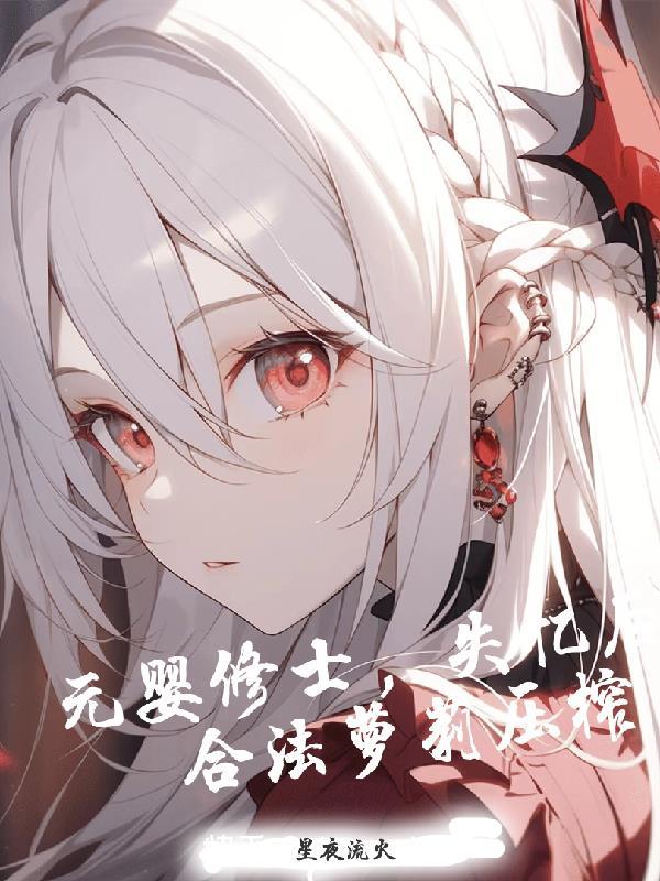 元婴修士,失忆后被合法萝莉压榨 元婴修士,失忆后被合法萝莉压榨