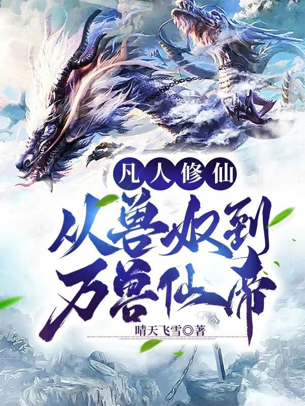 凡人修仙:从兽奴到万兽仙帝 凡人修仙:从兽奴到万兽仙帝