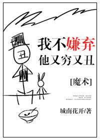 我不嫌弃他又丑又穷 我不嫌弃他又丑又穷