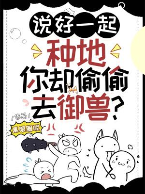 说好一起种地,你却偷偷去御兽? 说好一起种地,你却偷偷去御兽?