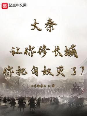大秦:让你修长城你把匈奴灭了? 大秦:让你修长城你把匈奴灭了?