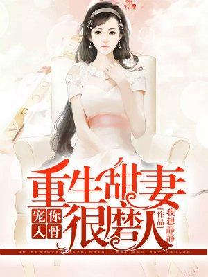 宠你入骨:重生甜妻很磨人 宠你入骨:重生甜妻很磨人