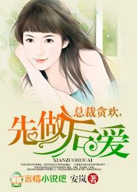 总裁贪欢,先做后爱 总裁贪欢,先做后爱