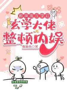 和顶流互穿后,玄学大佬整顿内娱 和顶流互穿后,玄学大佬整顿内娱