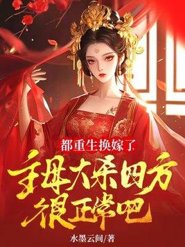 都重生换嫁了,主母大杀四方很正常吧 都重生换嫁了,主母大杀四方很正常吧