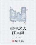 重生之大江入海 重生之大江入海