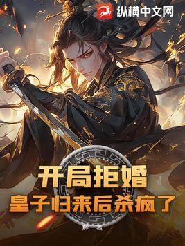 开局拒婚,皇子归来后杀疯了 开局拒婚,皇子归来后杀疯了