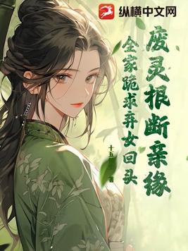 废灵根,断亲缘,全家跪求弃女回头 废灵根,断亲缘,全家跪求弃女回头