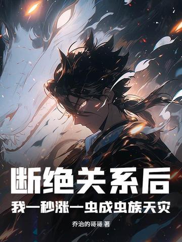 断绝关系后,我一秒涨一虫成虫族天灾! 断绝关系后,我一秒涨一虫成虫族天灾!