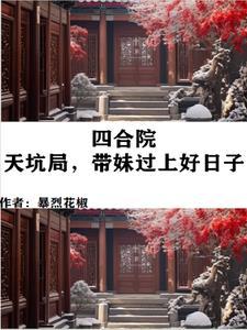 四合院:天坑局,带妹过上好日子 四合院:天坑局,带妹过上好日子