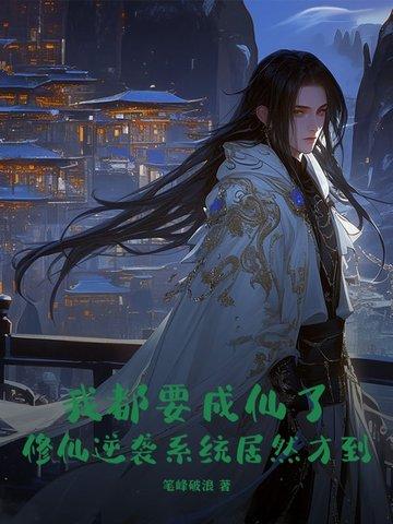 我都要成仙了,修仙逆袭系统居然才到? 我都要成仙了,修仙逆袭系统居然才到?