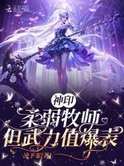 神印:柔弱牧师,但武力值爆表 神印:柔弱牧师,但武力值爆表