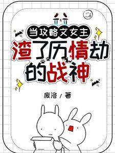 当攻略文女主渣了历情劫的战神 当攻略文女主渣了历情劫的战神