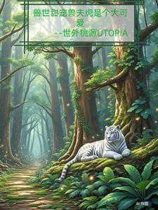 兽世甜宠兽夫虎是个大可爱 兽世甜宠兽夫虎是个大可爱