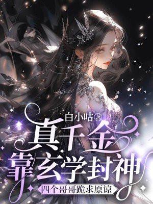 真千金靠玄学封神,四个哥哥跪求原谅 真千金靠玄学封神,四个哥哥跪求原谅