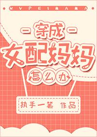 穿成女配妈妈怎么办? 穿成女配妈妈怎么办?