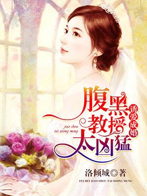 诱爱成婚:腹黑教授太凶猛 诱爱成婚:腹黑教授太凶猛