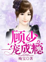 顾少一宠成瘾 顾少一宠成瘾