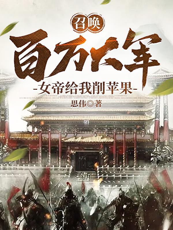 召唤百万大军,女帝给我削苹果 召唤百万大军,女帝给我削苹果