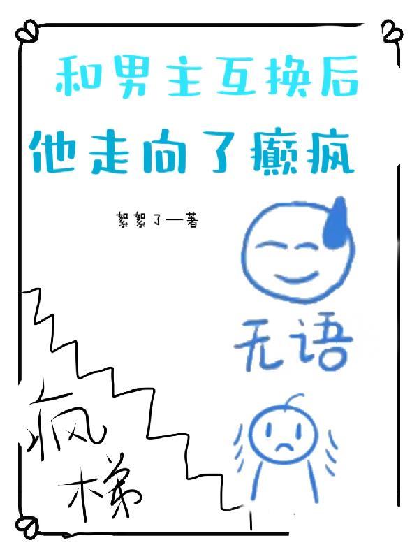 和男主互换后,他走向了癫疯 和男主互换后,他走向了癫疯