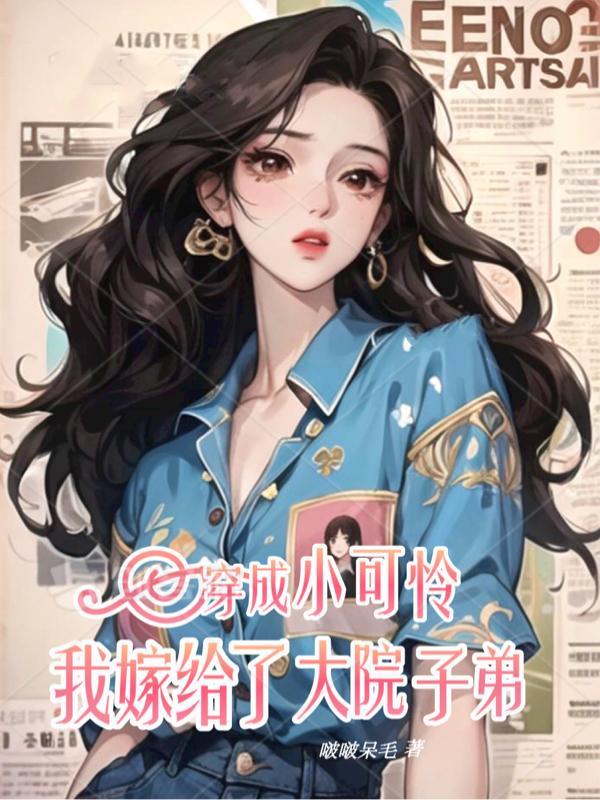 穿成小可怜,我嫁给了大院子弟 穿成小可怜,我嫁给了大院子弟