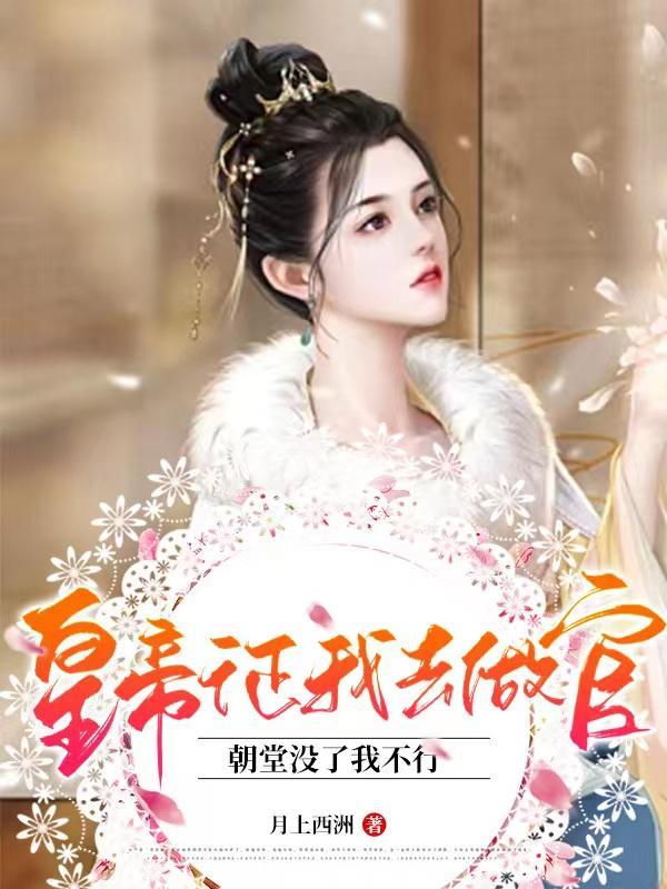 皇帝征我去做官,朝堂没了我不行 皇帝征我去做官,朝堂没了我不行